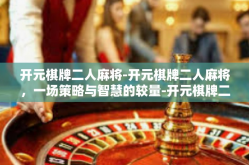 开元棋牌二人麻将-开元棋牌二人麻将，一场策略与智慧的较量-开元棋牌二人麻将