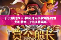 开元棋牌娱乐-探究开元棋牌娱乐的魅力和特点-开元棋牌娱乐