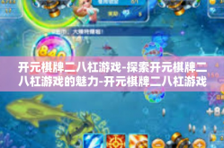 开元棋牌二八杠游戏-探索开元棋牌二八杠游戏的魅力-开元棋牌二八杠游戏