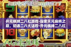 开元棋牌二八杠游戏-探索天元麻将之巅，初遇二八大话茬-开元棋牌二八杠游戏