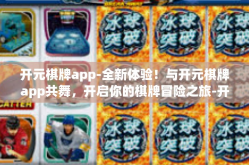 开元棋牌app-全新体验！与开元棋牌app共舞，开启你的棋牌冒险之旅-开元棋牌app