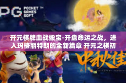 开元棋牌血战骰宝-开盘命运之战，进入玛格丽特朗的全新篇章 开元之棋初探骰宝血战-开元棋牌血战骰宝