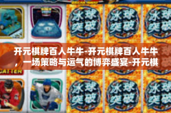 开元棋牌百人牛牛-开元棋牌百人牛牛，一场策略与运气的博弈盛宴-开元棋牌百人牛牛
