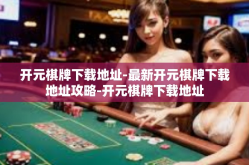 开元棋牌下载地址-最新开元棋牌下载地址攻略-开元棋牌下载地址