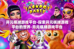 开元棋牌游戏平台-探索开元棋牌游戏平台的世界-开元棋牌游戏平台