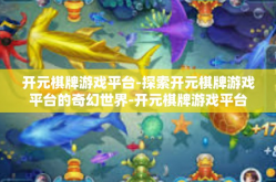 开元棋牌游戏平台-探索开元棋牌游戏平台的奇幻世界-开元棋牌游戏平台