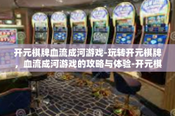 开元棋牌血流成河游戏-玩转开元棋牌，血流成河游戏的攻略与体验-开元棋牌血流成河游戏