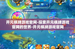 开元棋牌游戏官网-探索开元棋牌游戏官网的世界-开元棋牌游戏官网