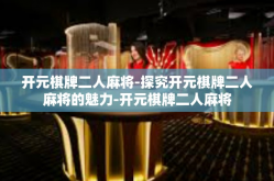 开元棋牌二人麻将-探究开元棋牌二人麻将的魅力-开元棋牌二人麻将