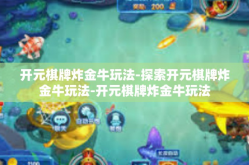开元棋牌炸金牛玩法-探索开元棋牌炸金牛玩法-开元棋牌炸金牛玩法