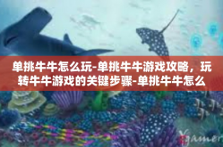 单挑牛牛怎么玩-单挑牛牛游戏攻略，玩转牛牛游戏的关键步骤-单挑牛牛怎么玩