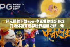 开元棋牌下载app-享受便捷娱乐游戏—开始体验开启异世界魔盒之旅—元气满满赢元宝的游戏天堂APP下载之旅—从零开始学习下载与安装元气满满游戏平台的正确姿势-开元棋牌下载app