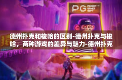 德州扑克和梭哈的区别-德州扑克与梭哈，两种游戏的差异与魅力-德州扑克和梭哈的区别