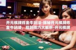 开元棋牌炸金牛玩法-揭秘开元棋牌炸金牛玩法，规则技巧大解析-开元棋牌炸金牛玩法