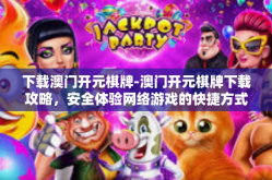 下载澳门开元棋牌-澳门开元棋牌下载攻略，安全体验网络游戏的快捷方式-下载澳门开元棋牌