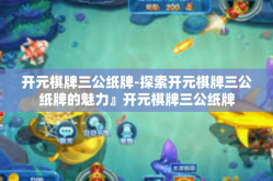 开元棋牌三公纸牌-探索开元棋牌三公纸牌的魅力』开元棋牌三公纸牌