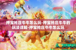 押宝抢庄牛牛怎么玩-押宝抢庄牛牛的玩法详解-押宝抢庄牛牛怎么玩