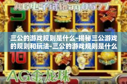 三公的游戏规则是什么-揭秘三公游戏的规则和玩法-三公的游戏规则是什么