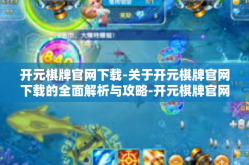 开元棋牌官网下载-关于开元棋牌官网下载的全面解析与攻略-开元棋牌官网下载