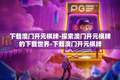 下载澳门开元棋牌-探索澳门开元棋牌的下载世界-下载澳门开元棋牌