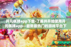 开元棋牌app下载-了解并开始使用开元棋牌app—最新最热门的游戏平台下载-开元棋牌app下载