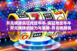 开元棋牌疯狂抢庄牛牛-疯狂抢庄牛牛，开元棋牌的魅力与策略-开元棋牌疯狂抢庄牛牛