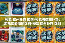 梭哈 德州扑克 区别-梭哈与德州扑克，游戏间的微妙区别-梭哈 德州扑克 区别