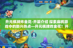 开元棋牌炸金花-开篇介绍 探索麻将游戏中的新兴热点—开元棋牌炸金花！开元棋牌炸金花