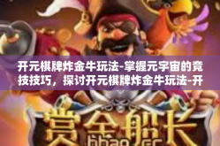 开元棋牌炸金牛玩法-掌握元宇宙的竞技技巧，探讨开元棋牌炸金牛玩法-开元棋牌炸金牛玩法