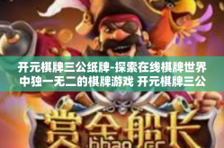 开元棋牌三公纸牌-探索在线棋牌世界中独一无二的棋牌游戏 开元棋牌三公纸牌-开元棋牌三公纸牌
