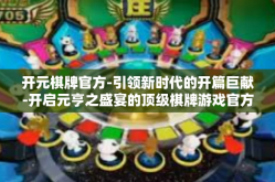 开元棋牌官方-引领新时代的开篇巨献-开启元亨之盛宴的顶级棋牌游戏官方体验之旅-开元棋牌官方