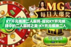 KY开元棋牌二人麻将-探究KY开元棋牌中的二人麻将之美-KY开元棋牌二人麻将