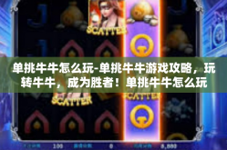 单挑牛牛怎么玩-单挑牛牛游戏攻略，玩转牛牛，成为胜者！单挑牛牛怎么玩