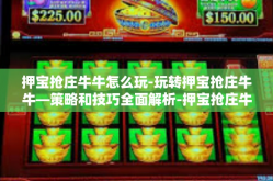押宝抢庄牛牛怎么玩-玩转押宝抢庄牛牛—策略和技巧全面解析-押宝抢庄牛牛怎么玩