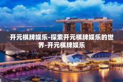 开元棋牌娱乐-探索开元棋牌娱乐的世界-开元棋牌娱乐