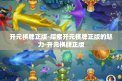 开元棋牌正版-探索开元棋牌正版的魅力-开元棋牌正版