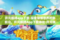 开元棋牌app下载-探索赌博世界的新前沿，开元棋牌App下载体验-开元棋牌app下载