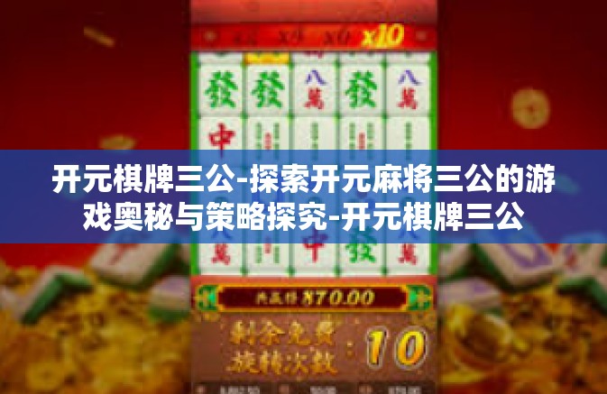 开元棋牌三公-探索开元麻将三公的游戏奥秘与策略探究-开元棋牌三公