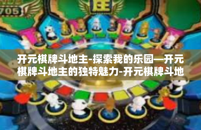 开元棋牌斗地主-探索我的乐园—开元棋牌斗地主的独特魅力-开元棋牌斗地主