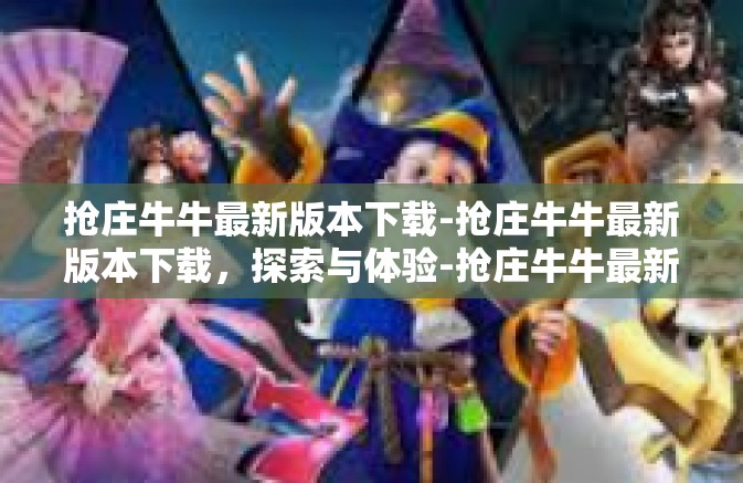 抢庄牛牛最新版本下载-抢庄牛牛最新版本下载，探索与体验-抢庄牛牛最新版本下载