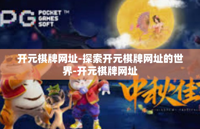 开元棋牌网址-探索开元棋牌网址的世界-开元棋牌网址