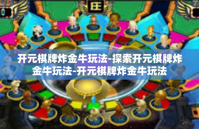 开元棋牌炸金牛玩法-探索开元棋牌炸金牛玩法-开元棋牌炸金牛玩法