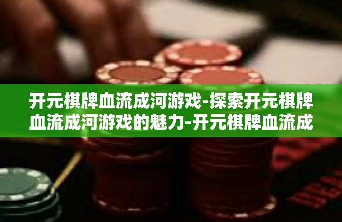 开元棋牌血流成河游戏-探索开元棋牌血流成河游戏的魅力-开元棋牌血流成河游戏