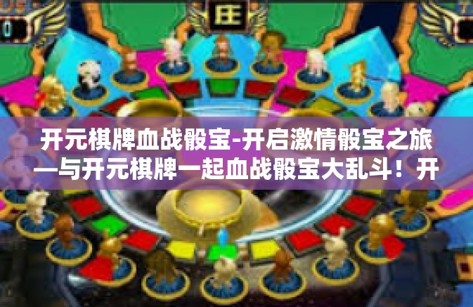 开元棋牌血战骰宝-开启激情骰宝之旅—与开元棋牌一起血战骰宝大乱斗！开元棋牌血战骰宝