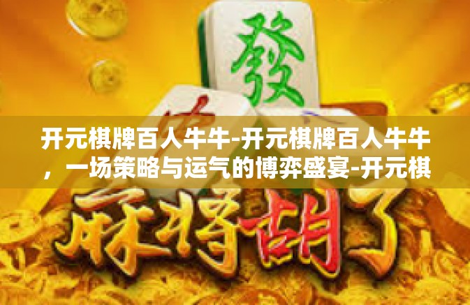开元棋牌百人牛牛-开元棋牌百人牛牛，一场策略与运气的博弈盛宴-开元棋牌百人牛牛