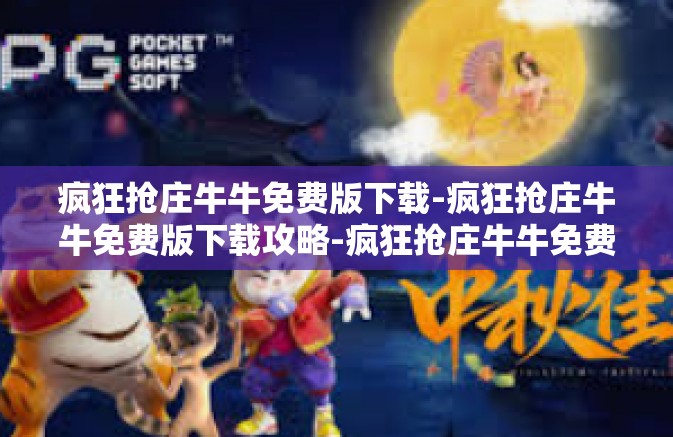 疯狂抢庄牛牛免费版下载-疯狂抢庄牛牛免费版下载攻略-疯狂抢庄牛牛免费版下载