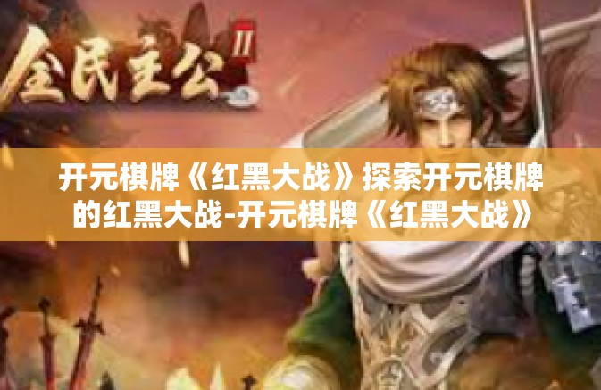 开元棋牌《红黑大战》探索开元棋牌的红黑大战-开元棋牌《红黑大战》