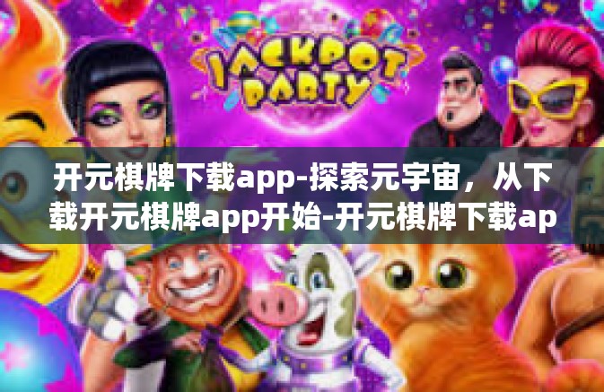 开元棋牌下载app-探索元宇宙，从下载开元棋牌app开始-开元棋牌下载app
