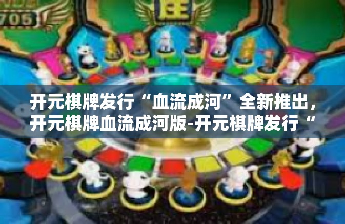 开元棋牌发行“血流成河”全新推出，开元棋牌血流成河版-开元棋牌发行“血流成河”