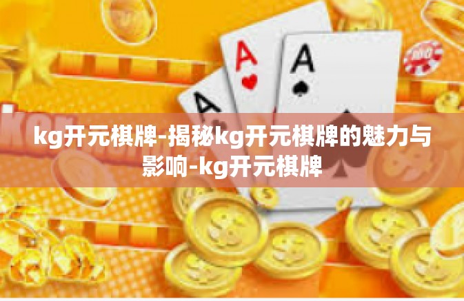 kg开元棋牌-揭秘kg开元棋牌的魅力与影响-kg开元棋牌